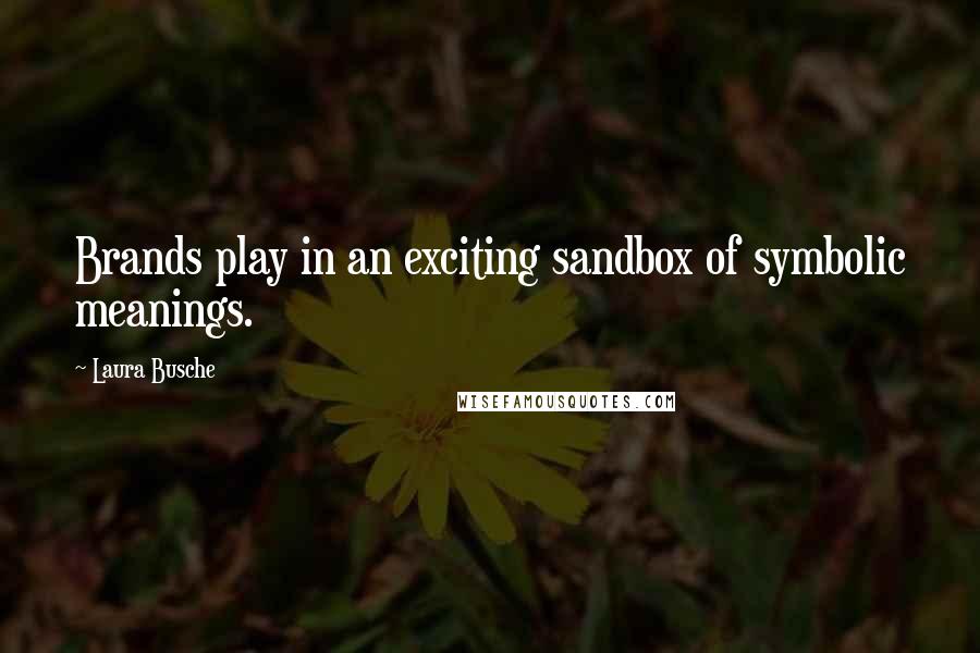 Laura Busche Quotes: Brands play in an exciting sandbox of symbolic meanings.