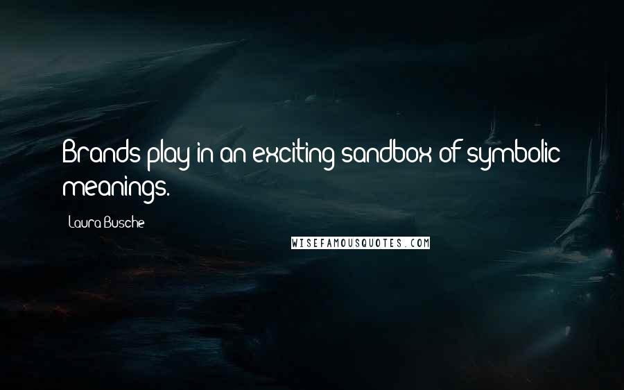Laura Busche Quotes: Brands play in an exciting sandbox of symbolic meanings.