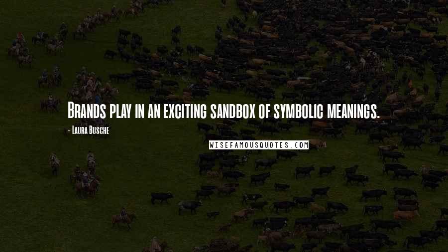Laura Busche Quotes: Brands play in an exciting sandbox of symbolic meanings.