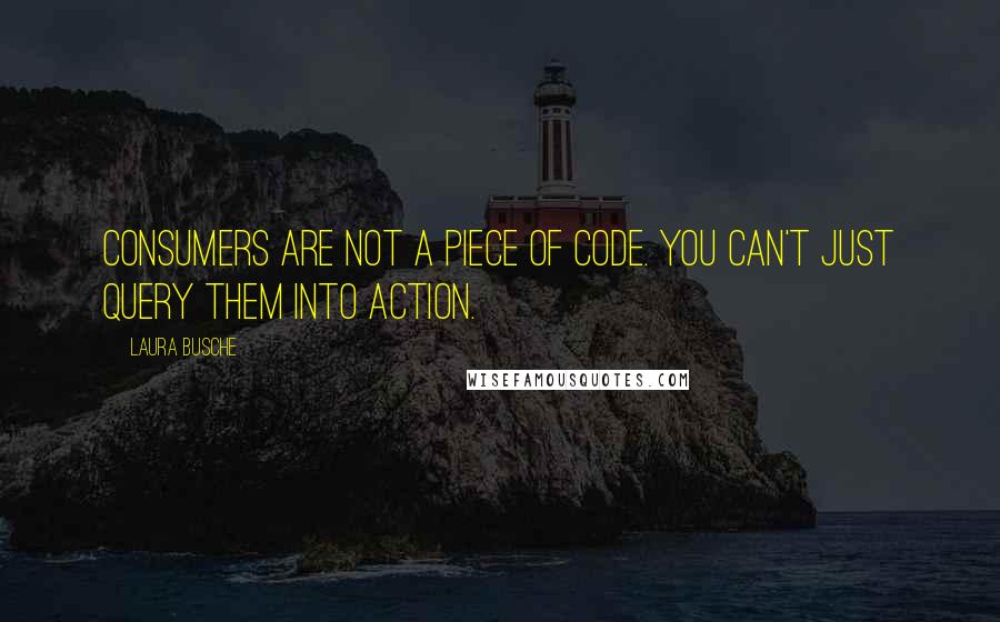 Laura Busche Quotes: consumers are not a piece of code. You can't just query them into action.