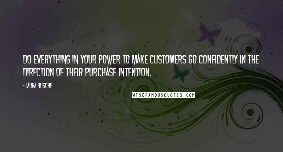 Laura Busche Quotes: Do everything in your power to make customers go confidently in the direction of their purchase intention.