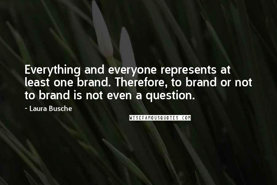 Laura Busche Quotes: Everything and everyone represents at least one brand. Therefore, to brand or not to brand is not even a question.