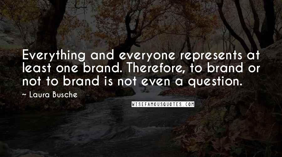 Laura Busche Quotes: Everything and everyone represents at least one brand. Therefore, to brand or not to brand is not even a question.