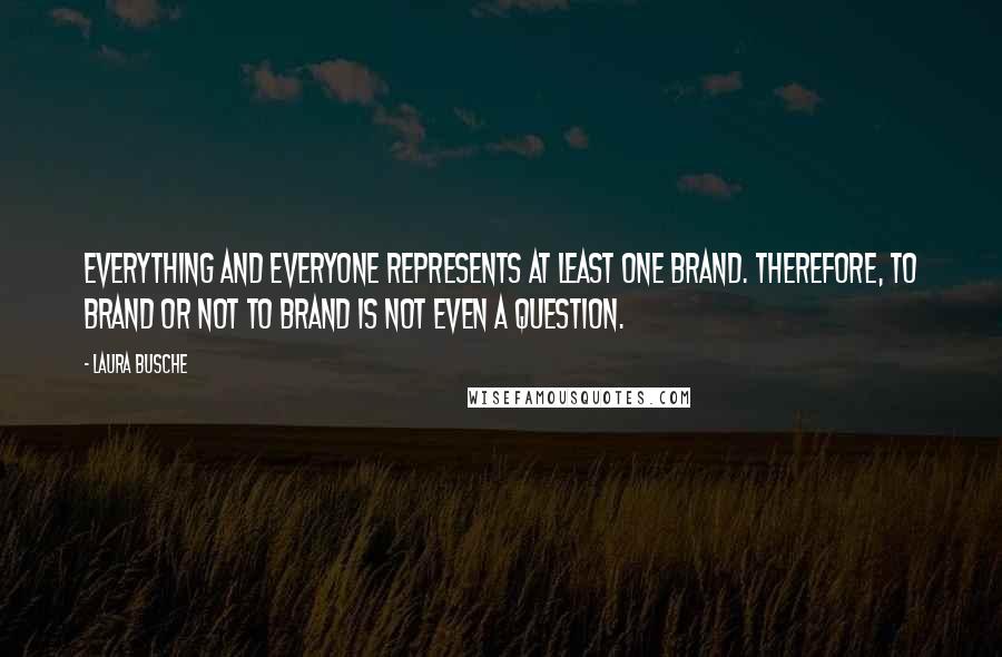 Laura Busche Quotes: Everything and everyone represents at least one brand. Therefore, to brand or not to brand is not even a question.