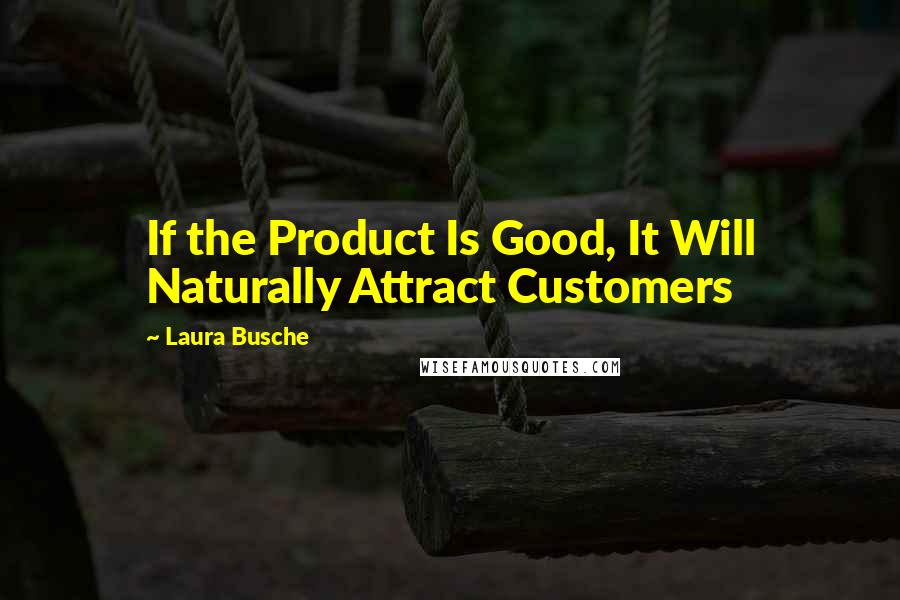 Laura Busche Quotes: If the Product Is Good, It Will Naturally Attract Customers