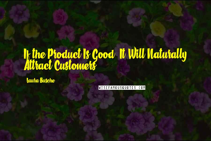 Laura Busche Quotes: If the Product Is Good, It Will Naturally Attract Customers