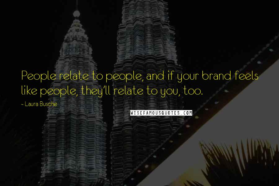 Laura Busche Quotes: People relate to people, and if your brand feels like people, they'll relate to you, too.