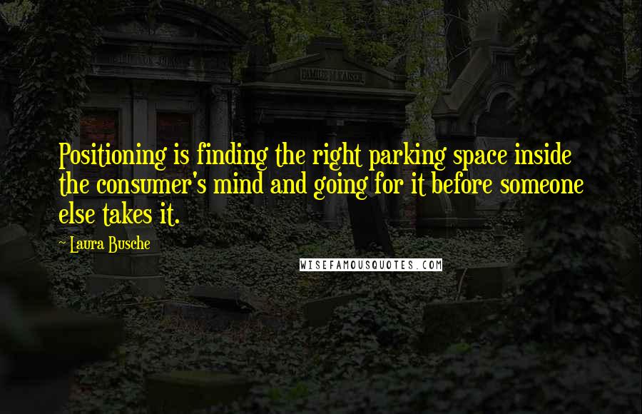 Laura Busche Quotes: Positioning is finding the right parking space inside the consumer's mind and going for it before someone else takes it.