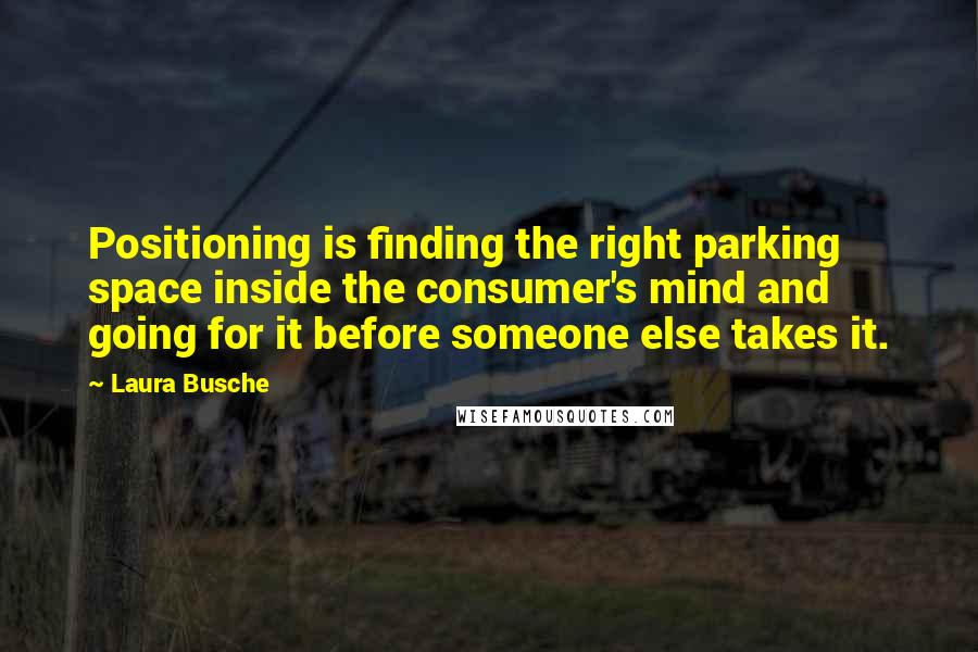 Laura Busche Quotes: Positioning is finding the right parking space inside the consumer's mind and going for it before someone else takes it.