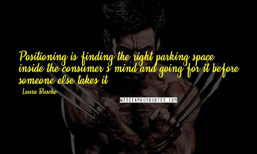 Laura Busche Quotes: Positioning is finding the right parking space inside the consumer's mind and going for it before someone else takes it.