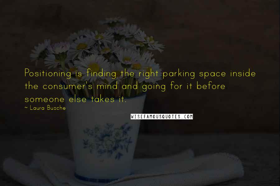 Laura Busche Quotes: Positioning is finding the right parking space inside the consumer's mind and going for it before someone else takes it.