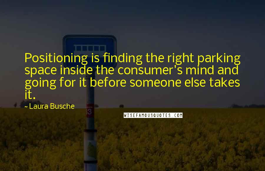 Laura Busche Quotes: Positioning is finding the right parking space inside the consumer's mind and going for it before someone else takes it.