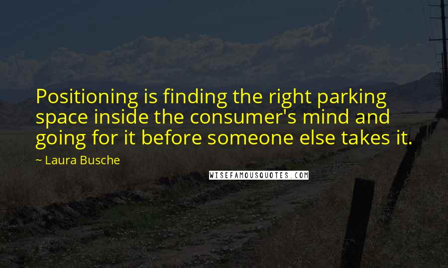 Laura Busche Quotes: Positioning is finding the right parking space inside the consumer's mind and going for it before someone else takes it.