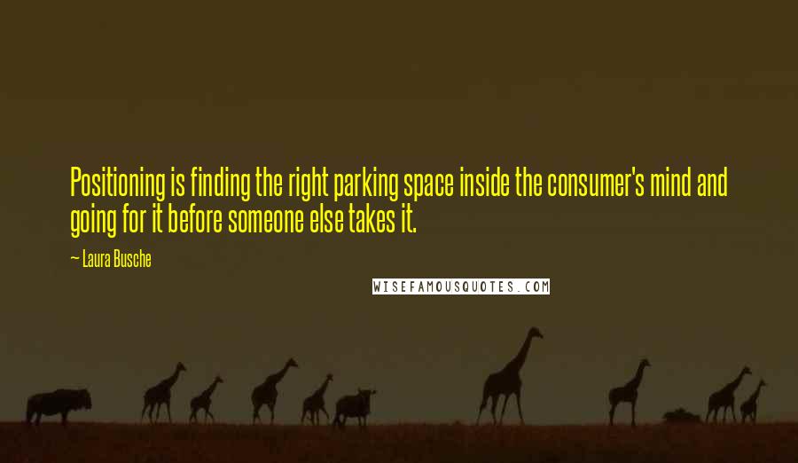 Laura Busche Quotes: Positioning is finding the right parking space inside the consumer's mind and going for it before someone else takes it.