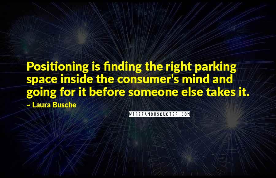 Laura Busche Quotes: Positioning is finding the right parking space inside the consumer's mind and going for it before someone else takes it.