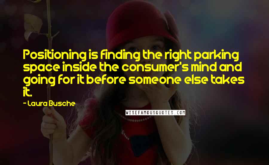 Laura Busche Quotes: Positioning is finding the right parking space inside the consumer's mind and going for it before someone else takes it.