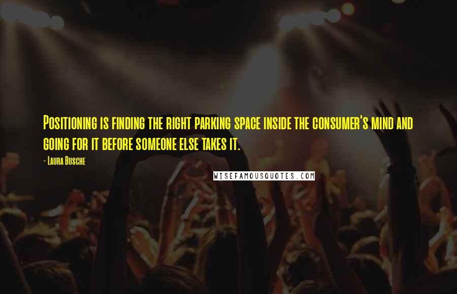 Laura Busche Quotes: Positioning is finding the right parking space inside the consumer's mind and going for it before someone else takes it.
