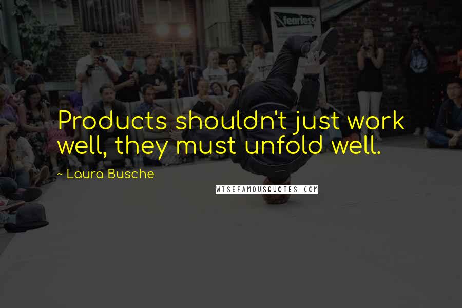 Laura Busche Quotes: Products shouldn't just work well, they must unfold well.