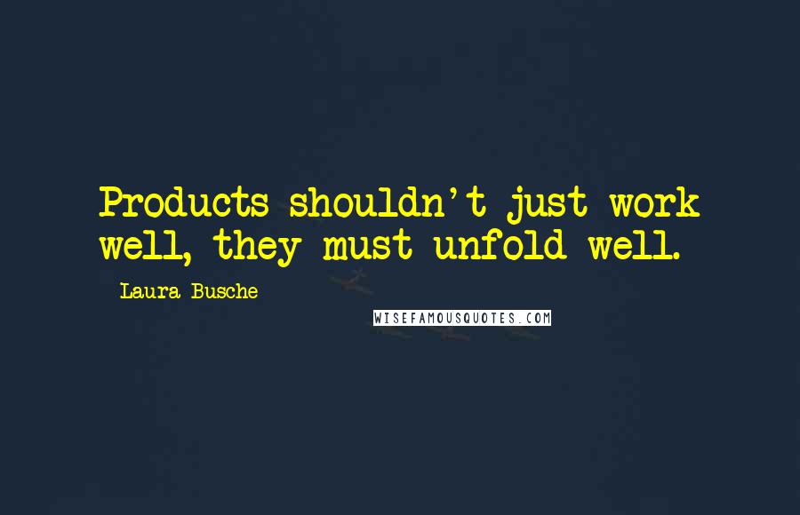 Laura Busche Quotes: Products shouldn't just work well, they must unfold well.