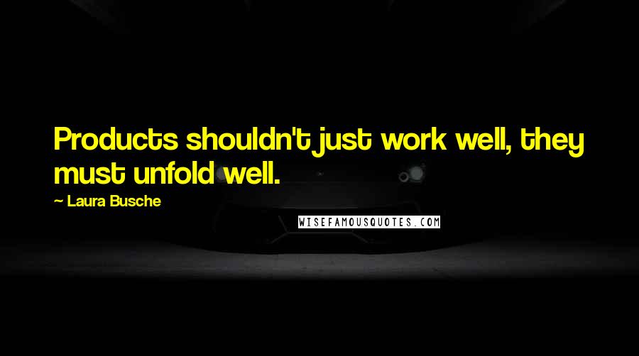 Laura Busche Quotes: Products shouldn't just work well, they must unfold well.