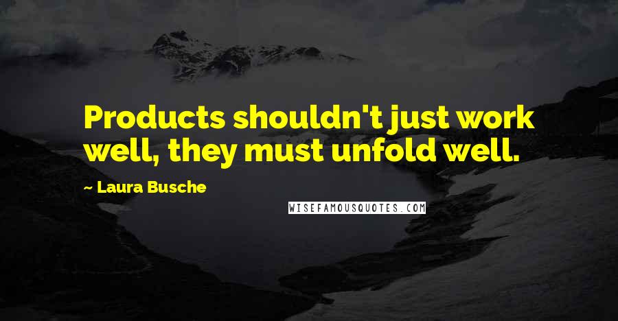 Laura Busche Quotes: Products shouldn't just work well, they must unfold well.