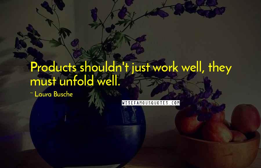 Laura Busche Quotes: Products shouldn't just work well, they must unfold well.