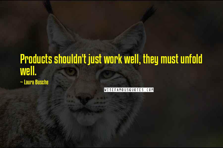 Laura Busche Quotes: Products shouldn't just work well, they must unfold well.