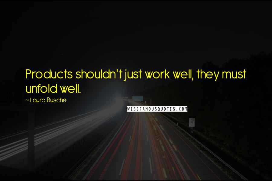 Laura Busche Quotes: Products shouldn't just work well, they must unfold well.