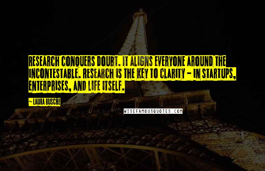 Laura Busche Quotes: Research conquers doubt. It aligns everyone around the incontestable. Research is the key to clarity - in startups, enterprises, and life itself.