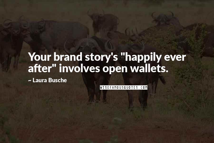 Laura Busche Quotes: Your brand story's "happily ever after" involves open wallets.