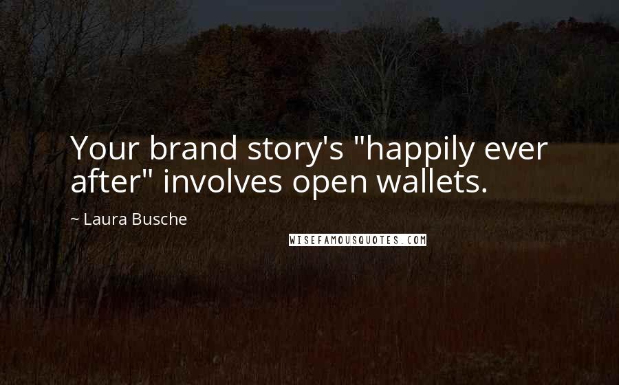 Laura Busche Quotes: Your brand story's "happily ever after" involves open wallets.