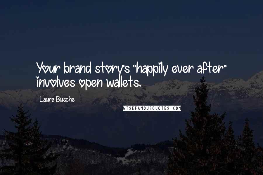 Laura Busche Quotes: Your brand story's "happily ever after" involves open wallets.