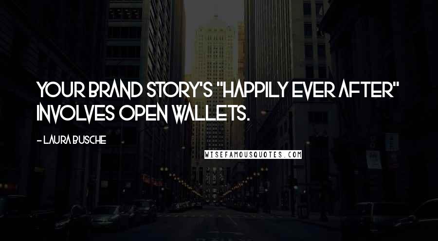 Laura Busche Quotes: Your brand story's "happily ever after" involves open wallets.