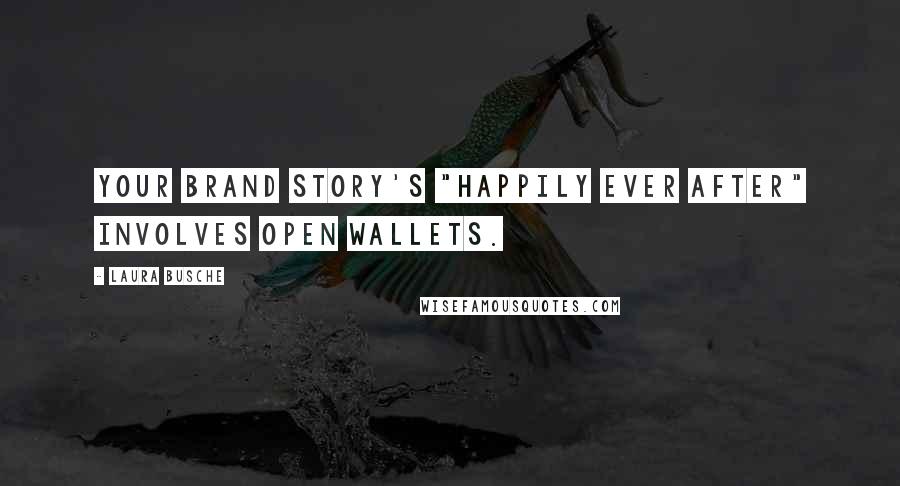 Laura Busche Quotes: Your brand story's "happily ever after" involves open wallets.