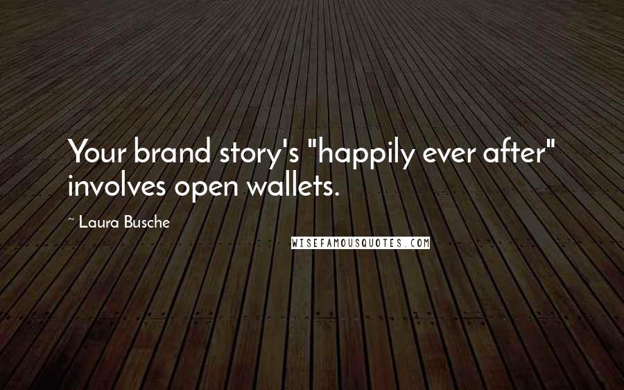 Laura Busche Quotes: Your brand story's "happily ever after" involves open wallets.