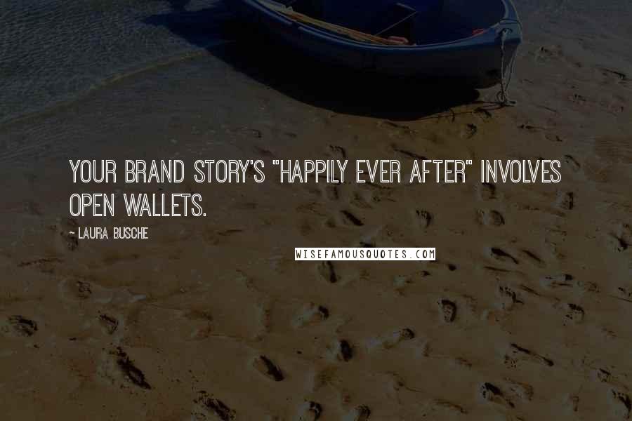 Laura Busche Quotes: Your brand story's "happily ever after" involves open wallets.