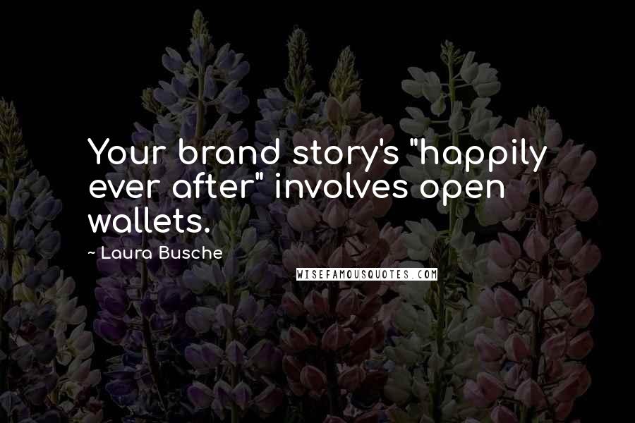 Laura Busche Quotes: Your brand story's "happily ever after" involves open wallets.