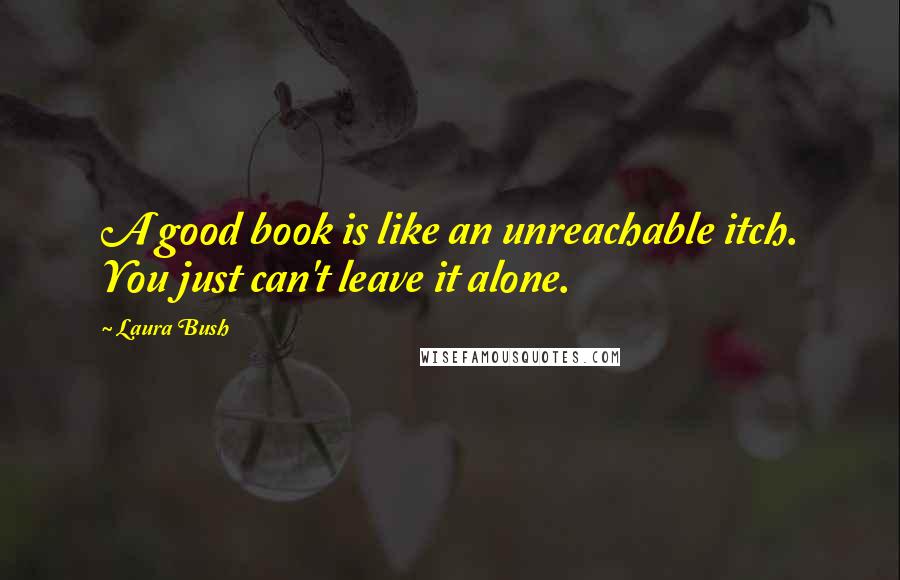 Laura Bush Quotes: A good book is like an unreachable itch. You just can't leave it alone.