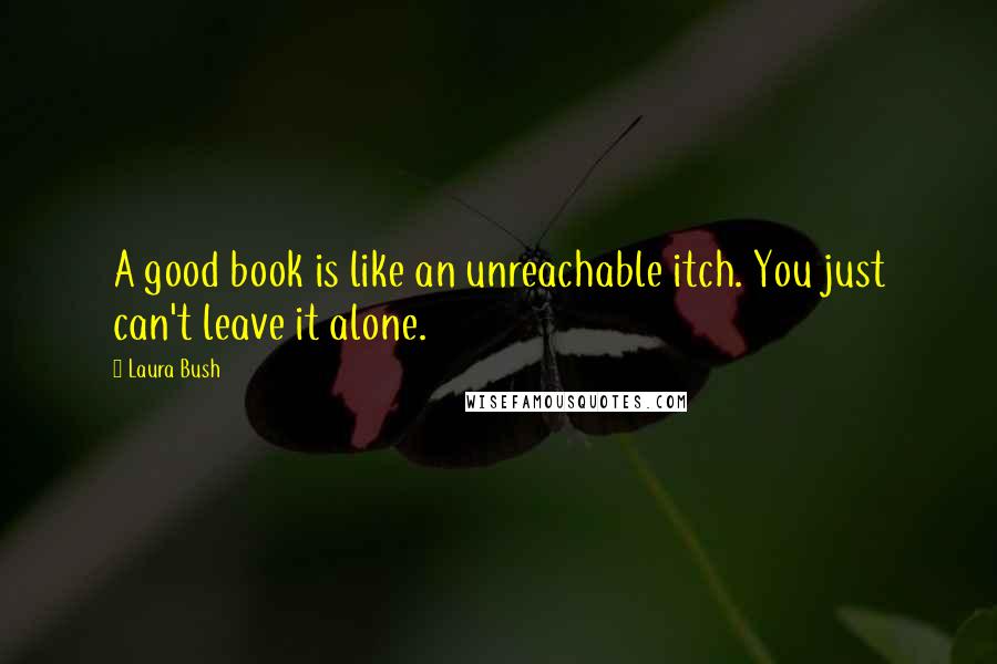 Laura Bush Quotes: A good book is like an unreachable itch. You just can't leave it alone.