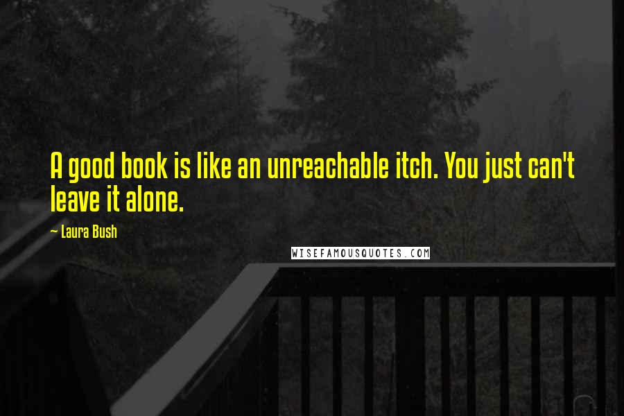 Laura Bush Quotes: A good book is like an unreachable itch. You just can't leave it alone.