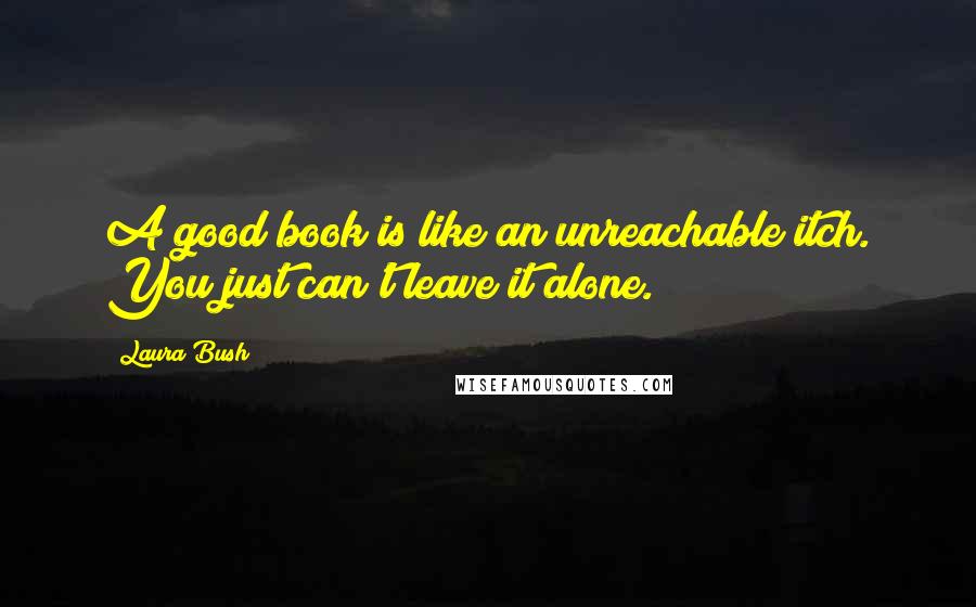 Laura Bush Quotes: A good book is like an unreachable itch. You just can't leave it alone.