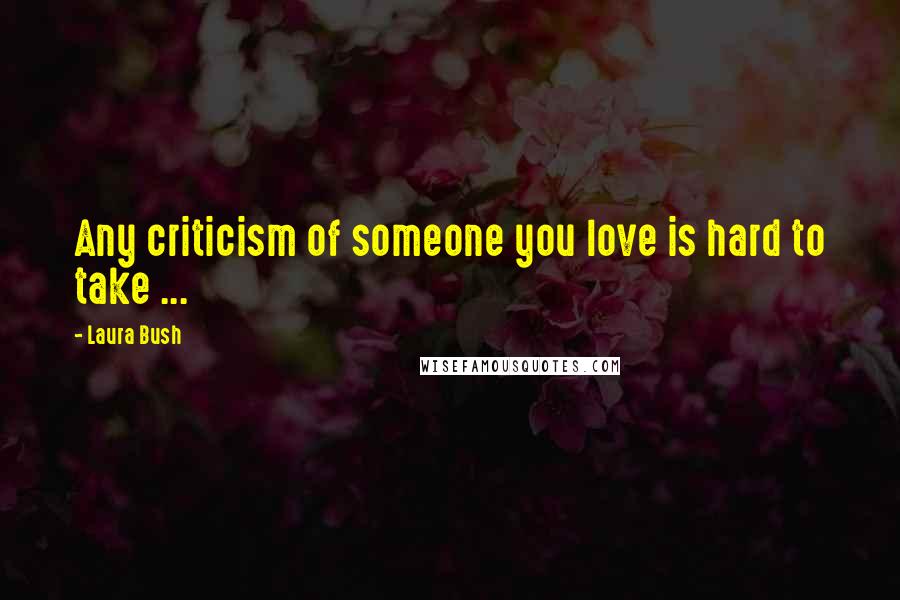 Laura Bush Quotes: Any criticism of someone you love is hard to take ...