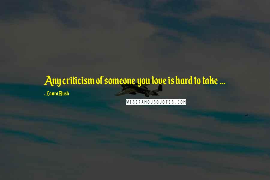 Laura Bush Quotes: Any criticism of someone you love is hard to take ...