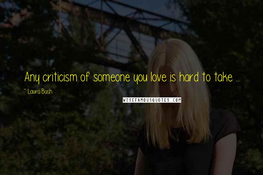 Laura Bush Quotes: Any criticism of someone you love is hard to take ...