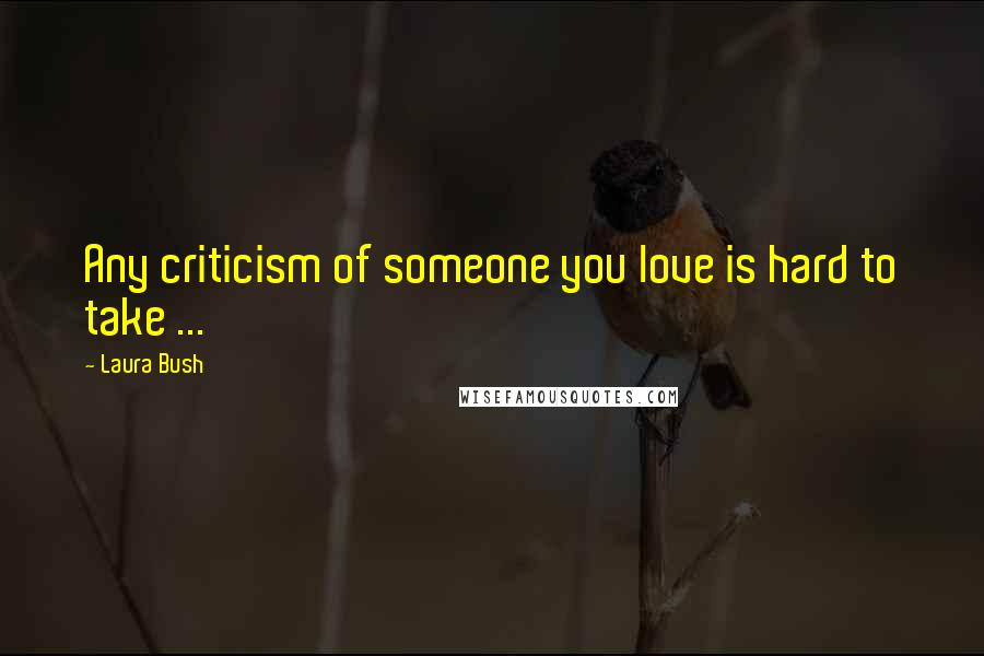 Laura Bush Quotes: Any criticism of someone you love is hard to take ...