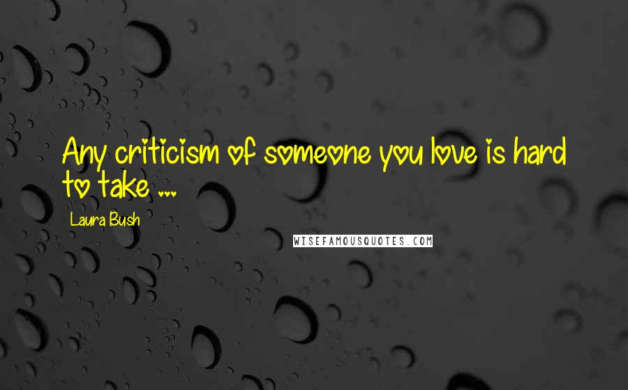 Laura Bush Quotes: Any criticism of someone you love is hard to take ...