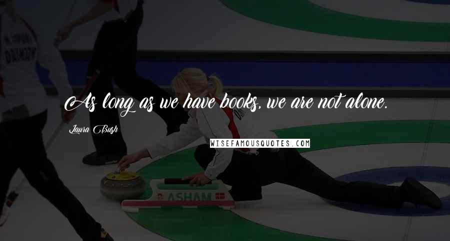 Laura Bush Quotes: As long as we have books, we are not alone.