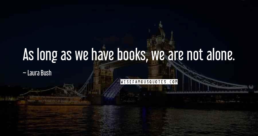 Laura Bush Quotes: As long as we have books, we are not alone.
