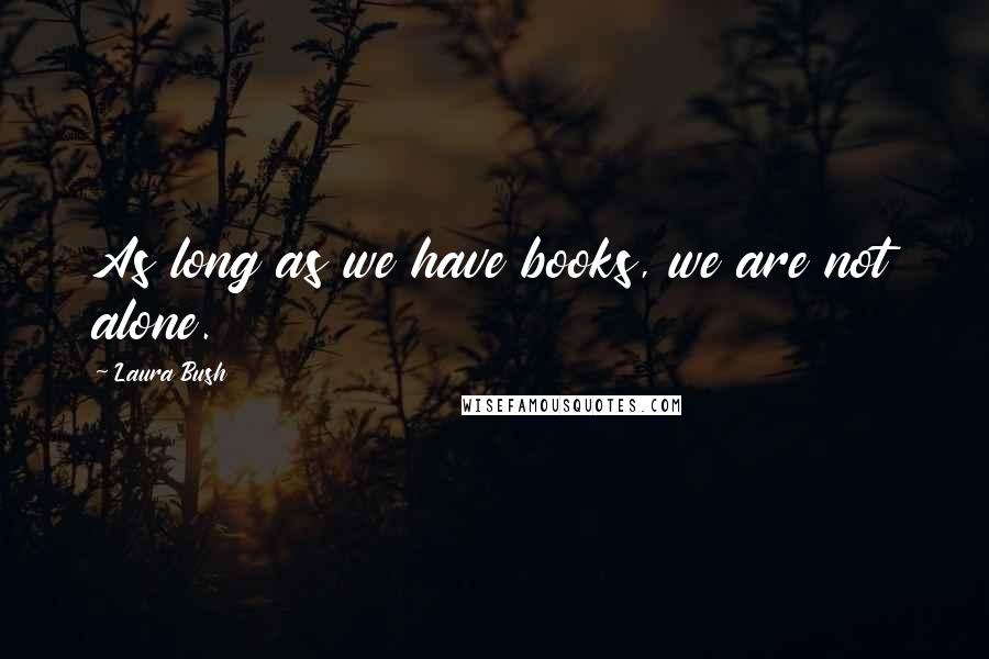 Laura Bush Quotes: As long as we have books, we are not alone.
