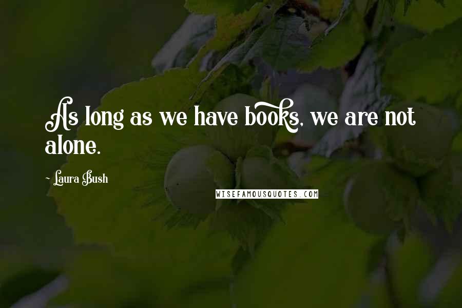 Laura Bush Quotes: As long as we have books, we are not alone.